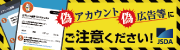 偽アカウント、偽広告等にご注意！